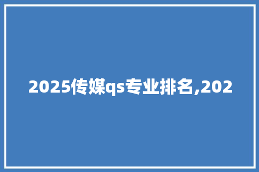 2025传媒qs专业排名,2020 未命名