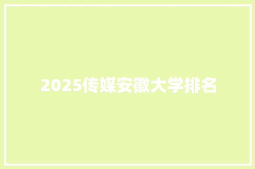 2025传媒安徽大学排名 未命名