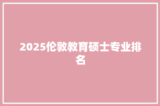 2025伦敦教育硕士专业排名