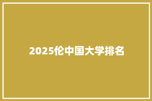 2025伦中国大学排名