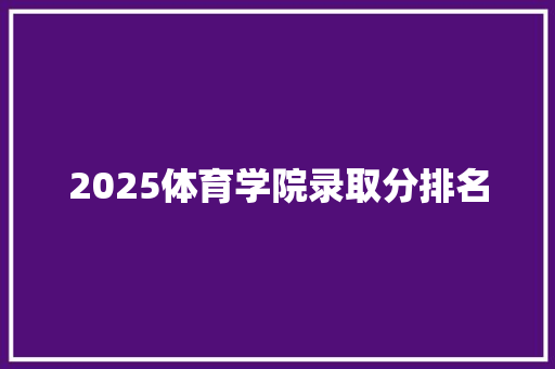 2025体育学院录取分排名