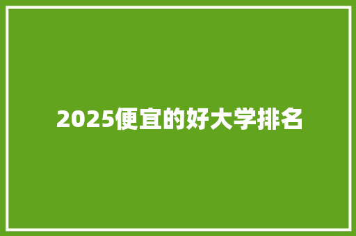 2025便宜的好大学排名