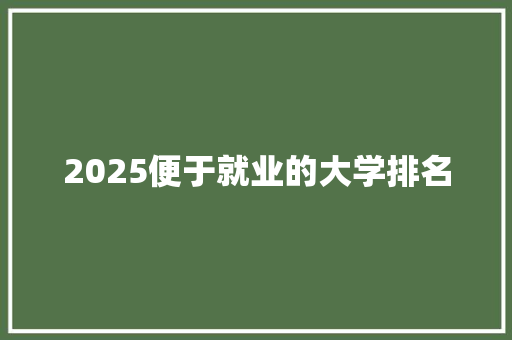 2025便于就业的大学排名