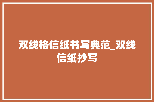 双线格信纸书写典范_双线信纸抄写