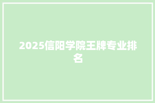 2025信阳学院王牌专业排名 未命名