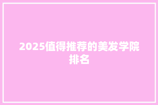 2025值得推荐的美发学院排名