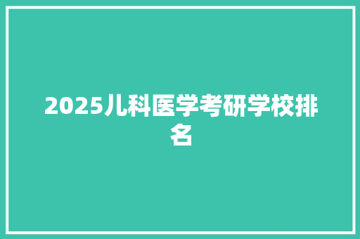 2025儿科医学考研学校排名