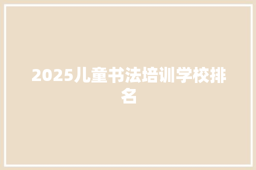 2025儿童书法培训学校排名 未命名