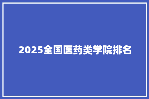 2025全国医药类学院排名 未命名