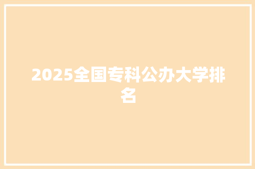 2025全国专科公办大学排名 未命名