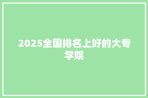 2025全国排名上好的大专学院