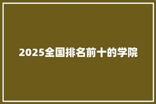 2025全国排名前十的学院 未命名