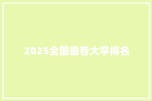 2025全国最卷大学排名 未命名