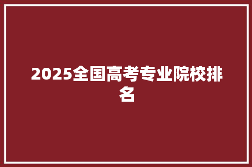 2025全国高考专业院校排名