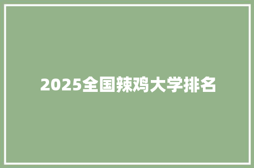 2025全国辣鸡大学排名