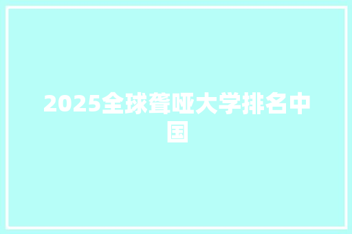 2025全球聋哑大学排名中国