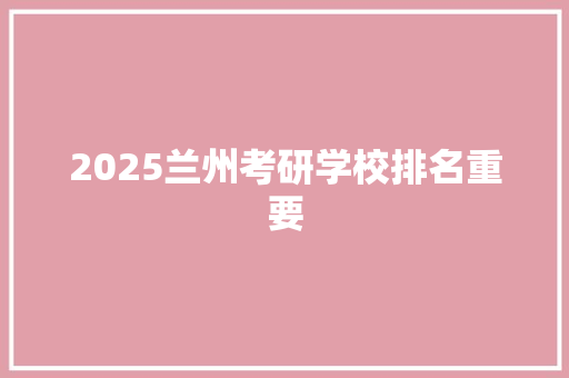 2025兰州考研学校排名重要