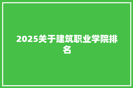 2025关于建筑职业学院排名 未命名