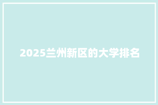 2025兰州新区的大学排名