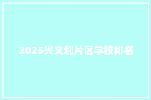 2025兴义划片区学校排名 未命名