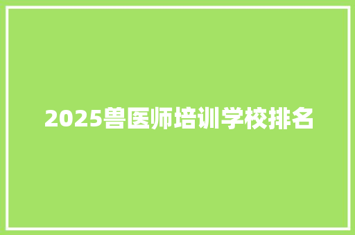 2025兽医师培训学校排名