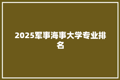 2025军事海事大学专业排名