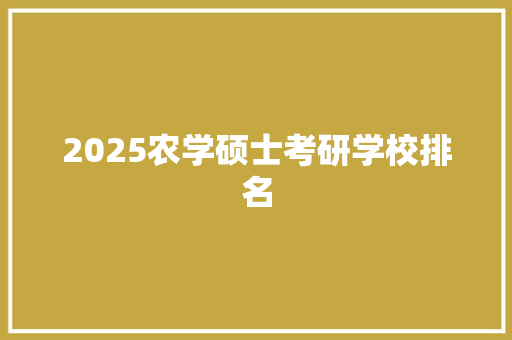 2025农学硕士考研学校排名