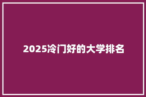 2025冷门好的大学排名 未命名