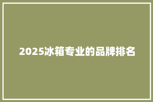 2025冰箱专业的品牌排名 未命名