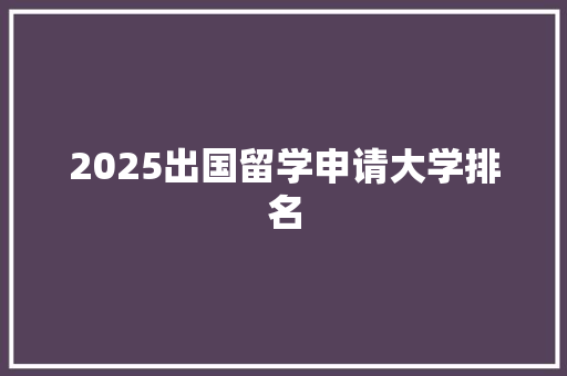 2025出国留学申请大学排名 未命名