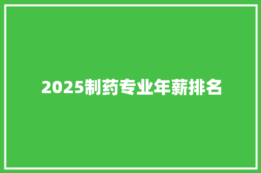 2025制药专业年薪排名