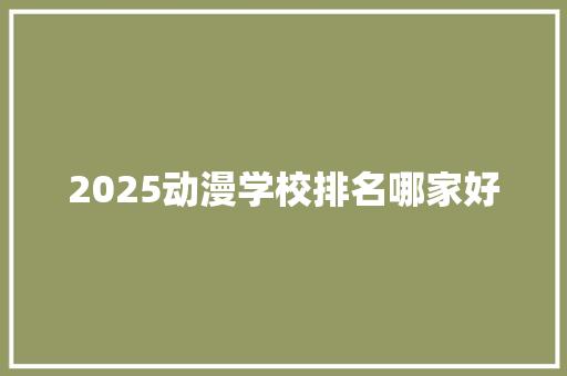 2025动漫学校排名哪家好 未命名