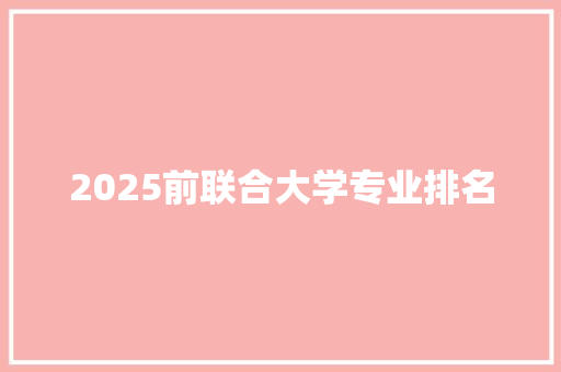 2025前联合大学专业排名