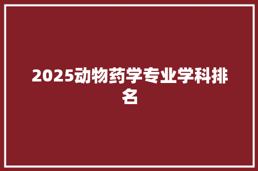 2025动物药学专业学科排名 未命名