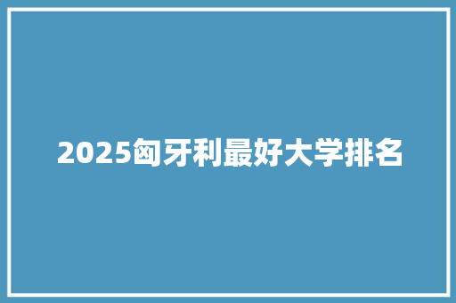 2025匈牙利最好大学排名