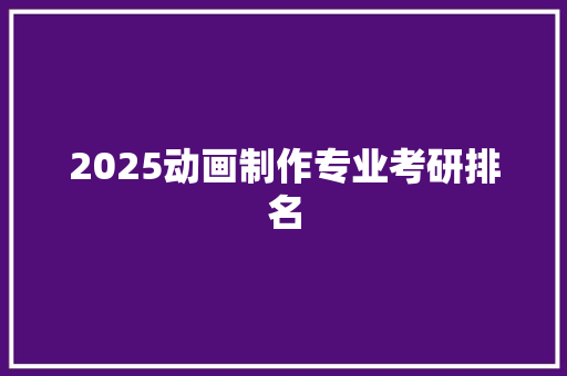 2025动画制作专业考研排名