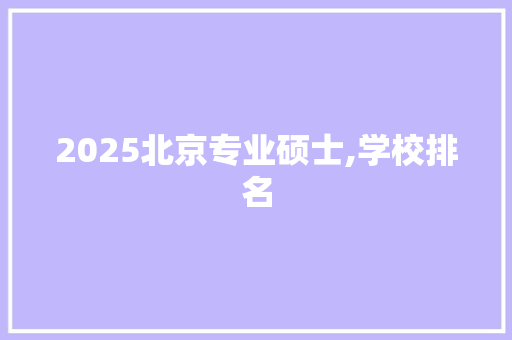 2025北京专业硕士,学校排名