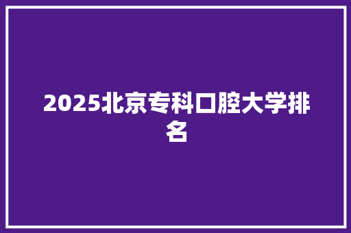 2025北京专科口腔大学排名 未命名