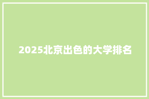 2025北京出色的大学排名 未命名