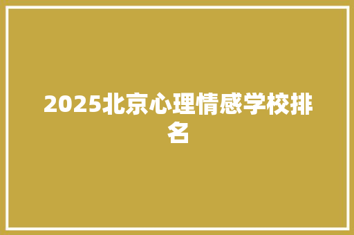 2025北京心理情感学校排名