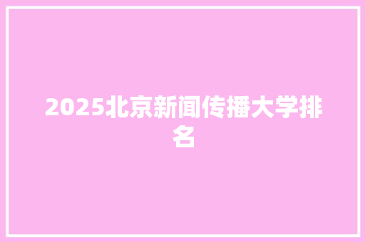 2025北京新闻传播大学排名