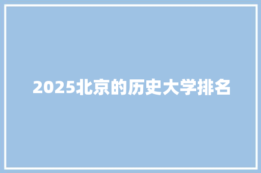 2025北京的历史大学排名