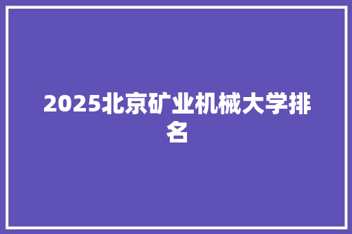 2025北京矿业机械大学排名