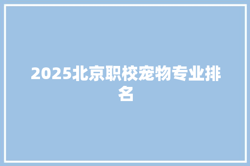 2025北京职校宠物专业排名 未命名