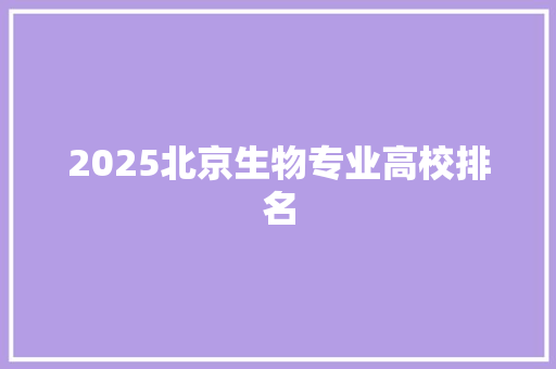 2025北京生物专业高校排名 未命名