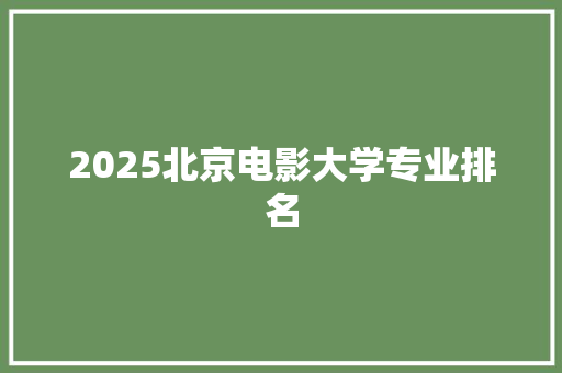 2025北京电影大学专业排名 未命名