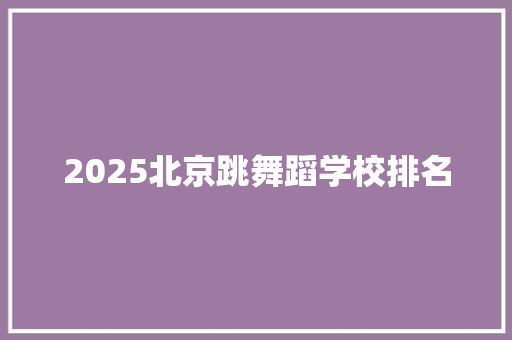 2025北京跳舞蹈学校排名 未命名