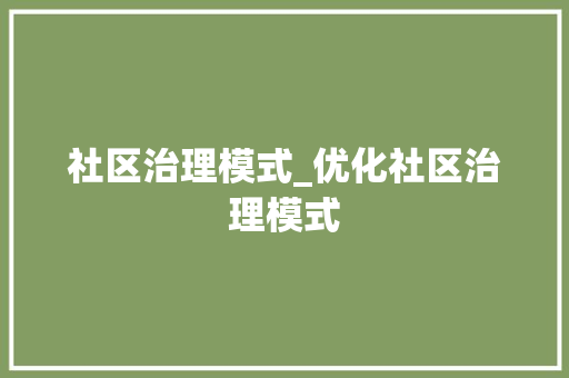 社区治理模式_优化社区治理模式 求职信范文