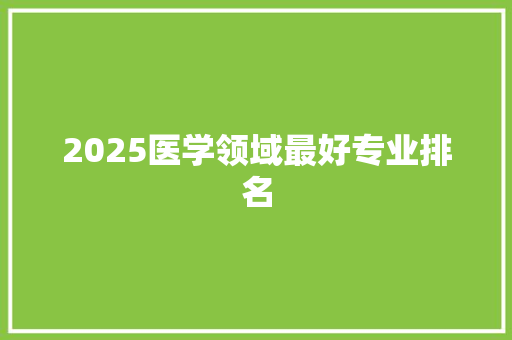 2025医学领域最好专业排名 未命名