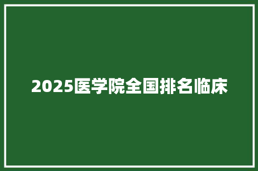 2025医学院全国排名临床